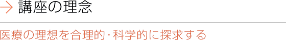 講座の理念 医療の理想を合理的・科学的に探求する